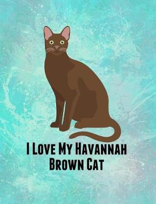 I Love My Havannah Brown Cat: Feline Gift Notebook Journal for Cat Lovers