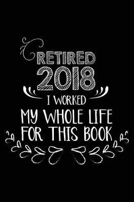 Retired 2018 I Worked My Whole Life For This Book: Retirement Keepsake Appreciation Gift Memory Book