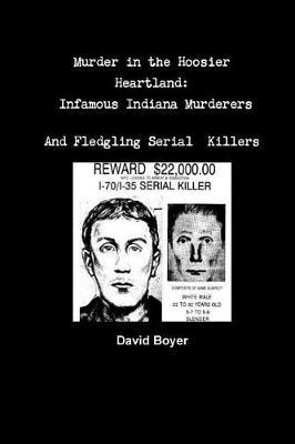 Murder in the Hoosier Heartland: Infamous Indiana Murderers and Fledgling Serial Killers