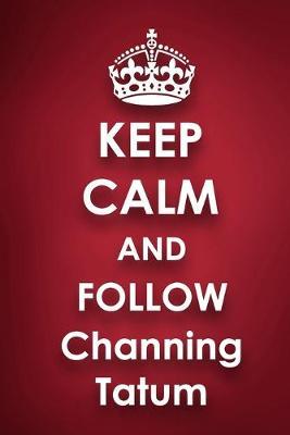 Keep Calm and Follow Channing Tatum: Channing Tatum 2018 - 2019 6 x9  18 Months Supreme  On-the-Go  Diary Journal Notebook Planner Calendar