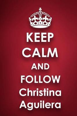 Keep Calm and Follow Christina Aguilera: Christina Aguilera 2018 - 2019 6x9 18 Months Supreme On-the-Go Diary Journal Notebook Planner Calendar