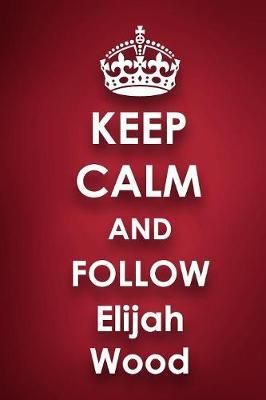 Keep Calm and Follow Elijah Wood: Elijah Wood 2018 - 2019 6 x9  18 Months Supreme  On-the-Go  Diary Journal Notebook Planner Calendar