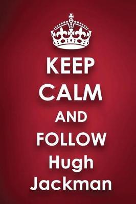 Keep Calm and Follow Hugh Jackman: Hugh Jackman 2018 - 2019 6x9 18 Months Supreme On-the-Go Diary Journal Notebook Planner Calendar