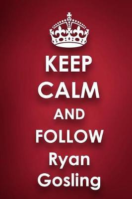 Keep Calm and Follow Ryan Gosling: Ryan Gosling 2018 - 2019 6x9 18 Months Supreme On-the-Go Diary Journal Notebook Planner Calendar