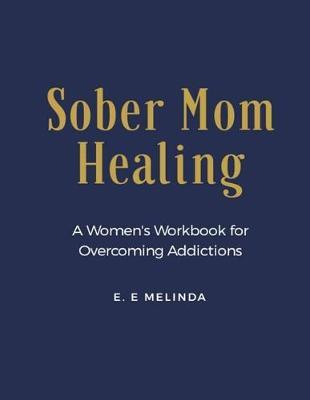 Sober Mom Healing: A Women's Workbook for Overcoming Addictions