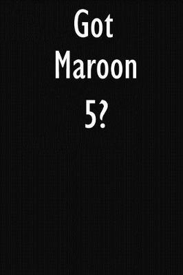Got Maroon 5?: Maroon 5 Journal Diary Notebook
