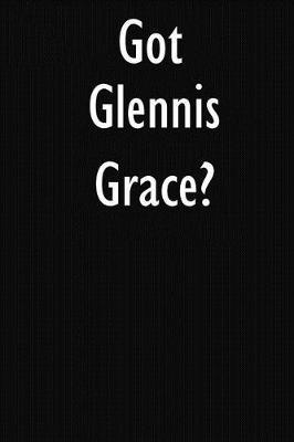Got Glennis Grace?: Glennis Grace Journal Diary Notebook