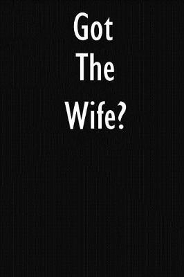 Got the Wife?: The Wife Journal Diary Notebook