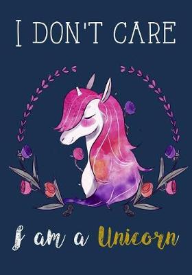I Don't Care I Am a Unicorn: Unicorn Notebook, Unicorn Journal, Inspirational Journal & Doodle Diary, Unicorn Diary to Write and Draw In, Composition Notebook