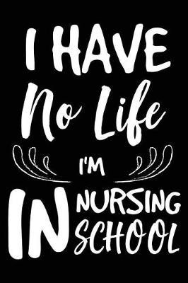 I Have No Life I'm In Nursing School: Nursing Student Life Gag Gift Notebook Planner Diary