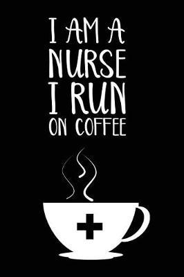 I Am A Nurse I Run On Coffee: Funny Coffee Lover Nursing Gift Notebook and Planner