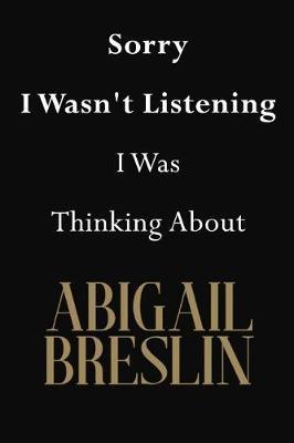 Sorry I Wasn't Listening I Was Thinking About Abigail Breslin: Abigail Breslin Journal Diary Notebook
