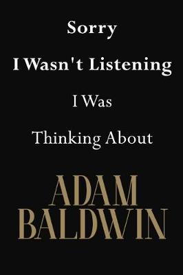 Sorry I Wasn't Listening I Was Thinking About Adam Baldwin: Adam Baldwin Journal Diary Notebook