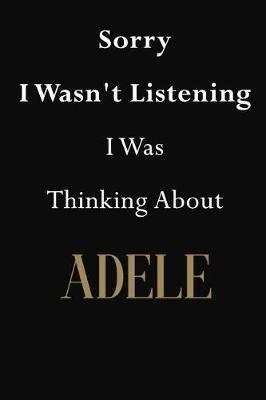 Sorry I Wasn't Listening I Was Thinking About Adele: Adele Journal Diary Notebook