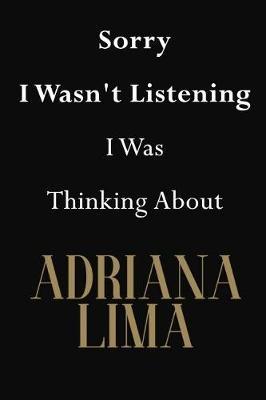 Sorry I Wasn't Listening I Was Thinking About Adriana Lima: Adriana Lima Journal Diary Notebook