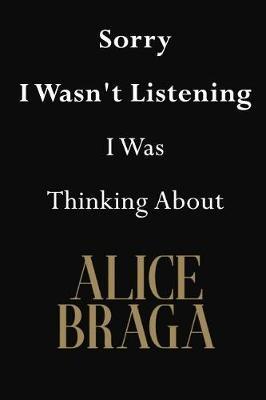 Sorry I Wasn't Listening I Was Thinking About Alice Braga: Alice Braga Journal Diary Notebook