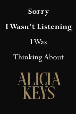 Sorry I Wasn't Listening I Was Thinking About Alicia Keys: Alicia Keys Journal Diary Notebook