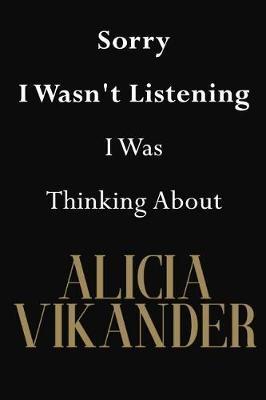 Sorry I Wasn't Listening I Was Thinking About Alicia Vikander: Alicia Vikander Journal Diary Notebook