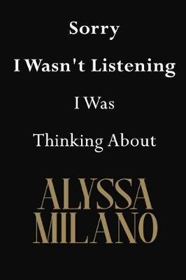Sorry I Wasn't Listening I Was Thinking about Alyssa Milano: Alyssa Milano Journal Diary Notebook