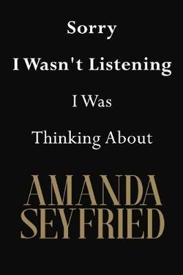 Sorry I Wasn't Listening I Was Thinking About Amanda Seyfried: Amanda Seyfried Journal Diary Notebook