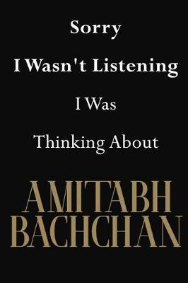 Sorry I Wasn't Listening I Was Thinking About Amitabh Bachchan: Amitabh Bachchan Journal Diary Notebook