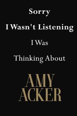 Sorry I Wasn't Listening I Was Thinking About Amy Acker: Amy Acker Journal Diary Notebook