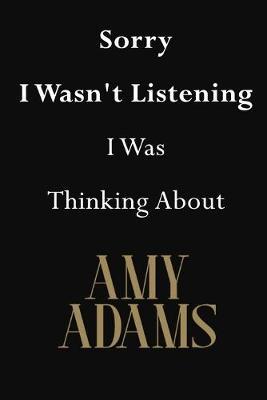 Sorry I Wasn't Listening I Was Thinking About Amy Adams: Amy Adams Journal Diary Notebook