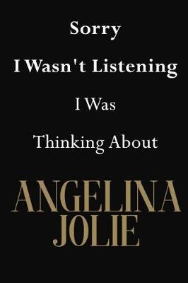 Sorry I Wasn't Listening I Was Thinking About Angelina Jolie: Angelina Jolie Journal Diary Notebook