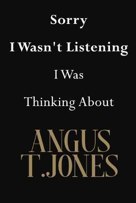 Sorry I Wasn't Listening I Was Thinking About Angus T.Jones: Angus T.Jones Journal Diary Notebook