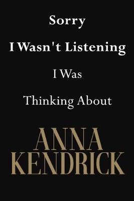 Sorry I Wasn't Listening I Was Thinking About Anna Kendrick: Anna Kendrick Journal Diary Notebook