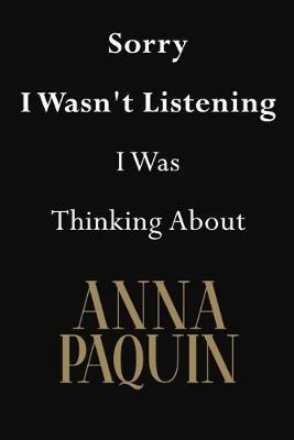 Sorry I Wasn't Listening I Was Thinking About Anna Paquin: Anna Paquin Journal Diary Notebook