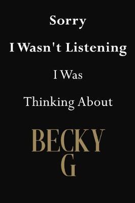 Sorry I Wasn't Listening I Was Thinking About Becky G: Becky G Journal Diary Notebook