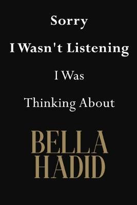 Sorry I Wasn't Listening I Was Thinking About Bella Hadid: Bella Hadid Journal Diary Notebook