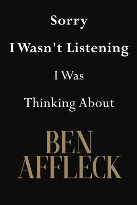 Sorry I Wasn't Listening I Was Thinking About Ben Affleck: Ben Affleck Journal Diary Notebook