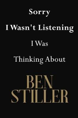 Sorry I Wasn't Listening I Was Thinking About Ben Stiller: Ben Stiller Journal Diary Notebook