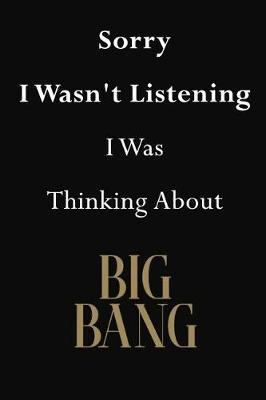 Sorry I Wasn't Listening I Was Thinking About Big Bang: Big Bang Journal Diary Notebook