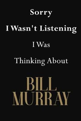 Sorry I Wasn't Listening I Was Thinking About Bill Murray: Bill Murray Journal Diary Notebook