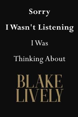 Sorry I Wasn't Listening I Was Thinking About Blake Lively: Blake Lively Journal Diary Notebook