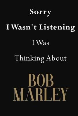 Sorry I Wasn't Listening I Was Thinking About Bob Marley: Bob Marley Journal Diary Notebook