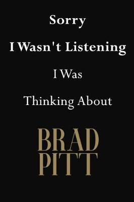 Sorry I Wasn't Listening I Was Thinking About Brad Pitt: Brad Pitt Journal Diary Notebook