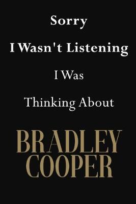 Sorry I Wasn't Listening I Was Thinking About Bradley Cooper: Bradley Cooper Journal Diary Notebook