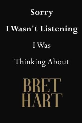 Sorry I Wasn't Listening I Was Thinking About Bret Hart: Bret Hart Journal Diary Notebook