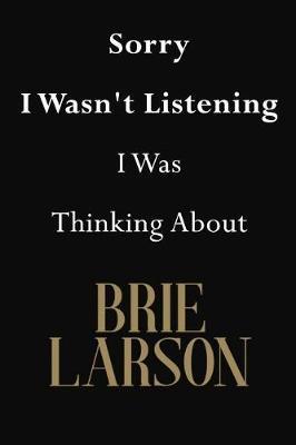 Sorry I Wasn't Listening I Was Thinking About Brie Larson: Brie Larson Journal Diary Notebook