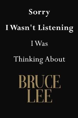Sorry I Wasn't Listening I Was Thinking About Bruce Lee: Bruce Lee Journal Diary Notebook