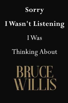Sorry I Wasn't Listening I Was Thinking About Bruce Willis: Bruce Willis Journal Diary Notebook