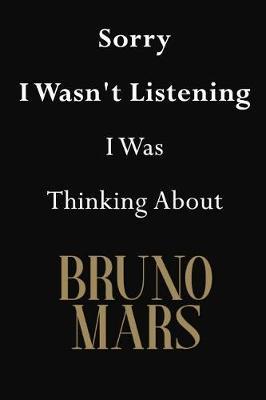 Sorry I Wasn't Listening I Was Thinking About Bruno Mars: Bruno Mars Journal Diary Notebook