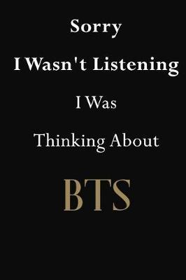 Sorry I Wasn't Listening I Was Thinking About BTS: BTS Journal Diary Notebook