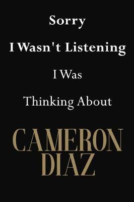 Sorry I Wasn't Listening I Was Thinking About Cameron Diaz: Cameron Diaz Journal Diary Notebook