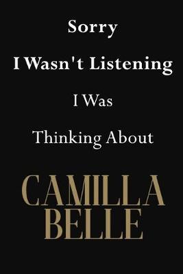 Sorry I Wasn't Listening I Was Thinking About Camilla Belle: Camilla Belle Journal Diary Notebook