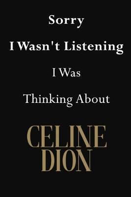 Sorry I Wasn't Listening I Was Thinking About Celine Dion: Celine Dion Journal Diary Notebook